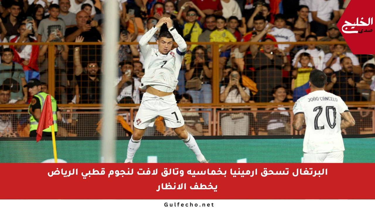البرتغال تسحق أرمينيا بخماسية وتألق لافت لنجوم قطبي الرياض يخطف الأنظار